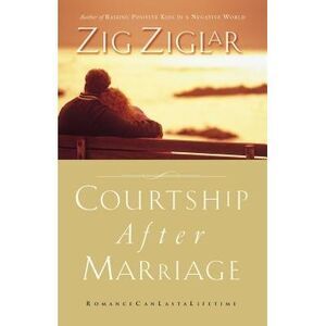 Courtship After Marriage: Romance Can Last a Lifetime -- Zig Ziglar